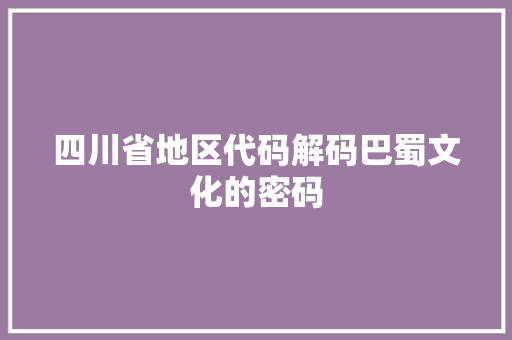四川省地区代码解码巴蜀文化的密码