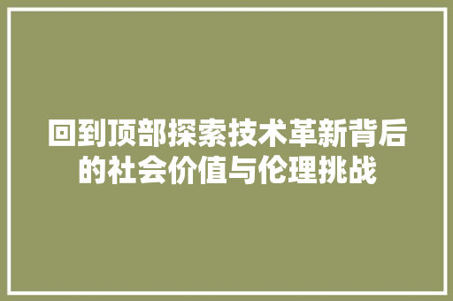 回到顶部探索技术革新背后的社会价值与伦理挑战