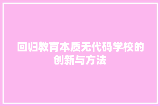 回归教育本质无代码学校的创新与方法 回归教育本质无代码学校的创新与方法