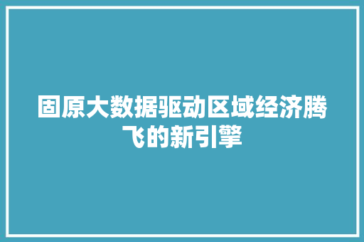 固原大数据驱动区域经济腾飞的新引擎 电脑基础