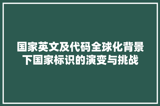 国家英文及代码全球化背景下国家标识的演变与挑战