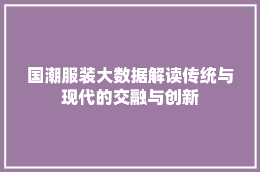 国潮服装大数据解读传统与现代的交融与创新