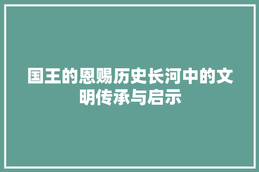 国王的恩赐历史长河中的文明传承与启示