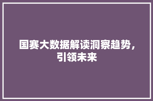 国赛大数据解读洞察趋势，引领未来