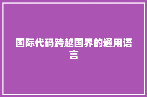 国际代码跨越国界的通用语言 国际代码跨越国界的通用语言