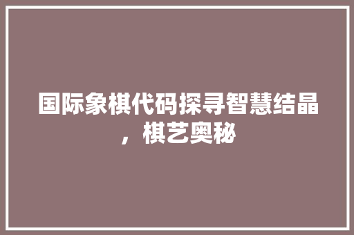 国际象棋代码探寻智慧结晶，棋艺奥秘 电脑配置