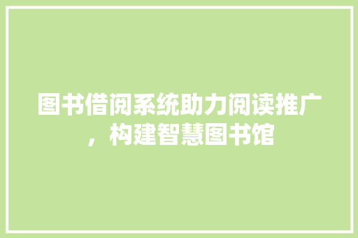 图书借阅系统助力阅读推广，构建智慧图书馆 操作系统