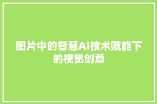 图片中的智慧AI技术赋能下的视觉创意