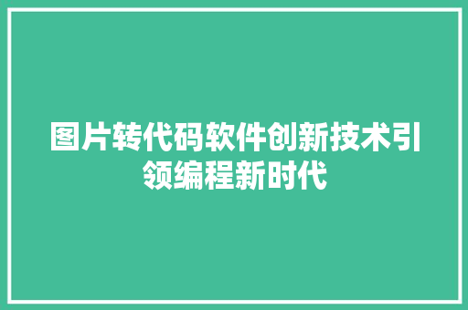 图片转代码软件创新技术引领编程新时代 网络技术