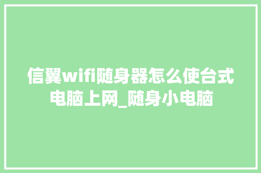 信翼wifi随身器怎么使台式电脑上网_随身小电脑
