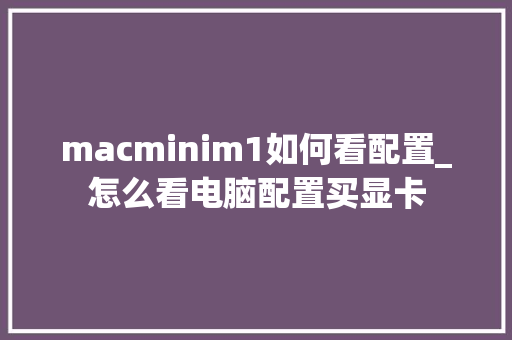 macminim1如何看配置_怎么看电脑配置买显卡 网络技术 macminim1如何看配置_怎么看电脑配置买显卡 网络技术