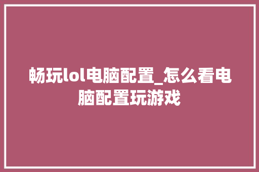 畅玩lol电脑配置_怎么看电脑配置玩游戏 电脑配置