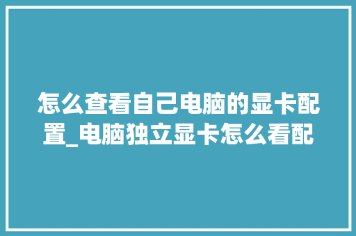 怎么查看自己电脑的显卡配置_电脑独立显卡怎么看配置高低 电脑配置