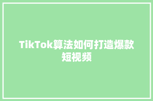 TikTok算法如何打造爆款短视频