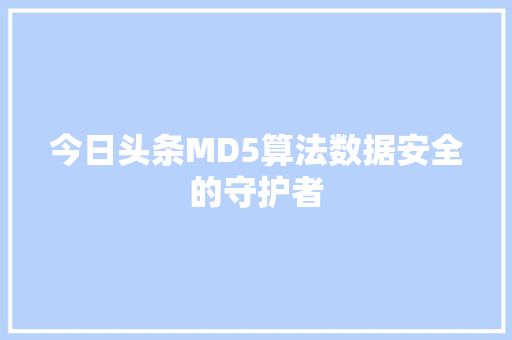 今日头条MD5算法数据安全的守护者 电脑基础