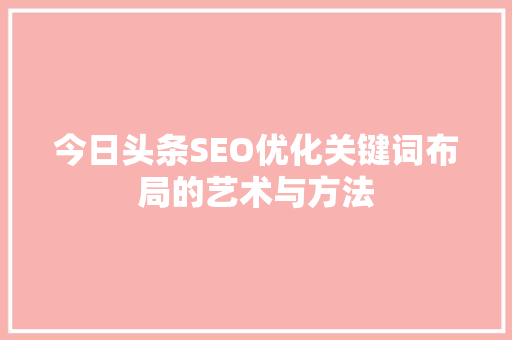 今日头条SEO优化关键词布局的艺术与方法 操作系统