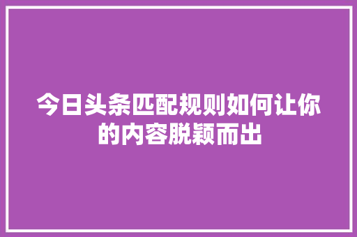 今日头条匹配规则如何让你的内容脱颖而出 编程语言
