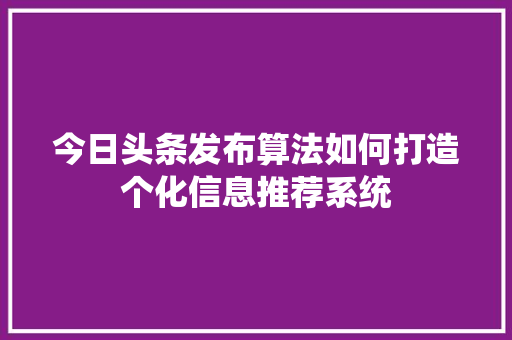今日头条发布算法如何打造个化信息推荐系统 编程语言