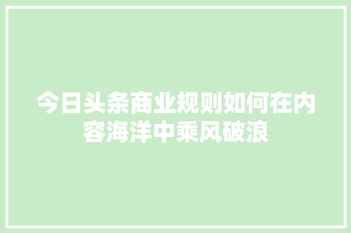 今日头条商业规则如何在内容海洋中乘风破浪 编程语言