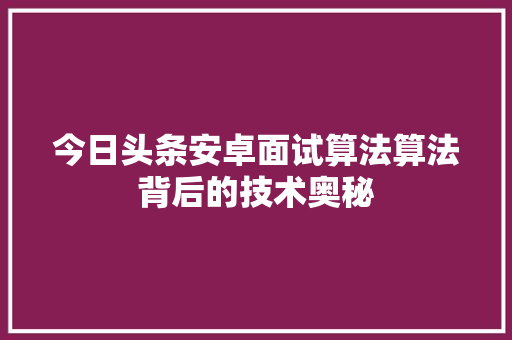 今日头条安卓面试算法算法背后的技术奥秘 操作系统