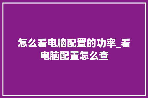 怎么看电脑配置的功率_看电脑配置怎么查 电脑配置
