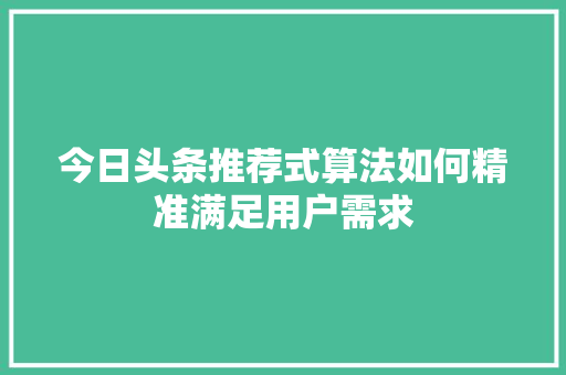 今日头条推荐式算法如何精准满足用户需求 操作系统