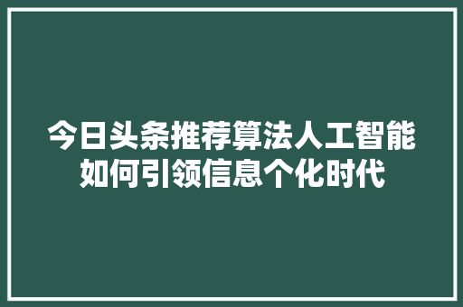 今日头条推荐算法人工智能如何引领信息个化时代 编程语言