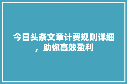 今日头条文章计费规则详细，助你高效盈利 电脑配置