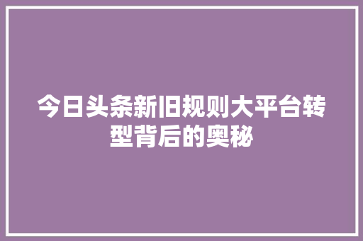 今日头条新旧规则大平台转型背后的奥秘 操作系统
