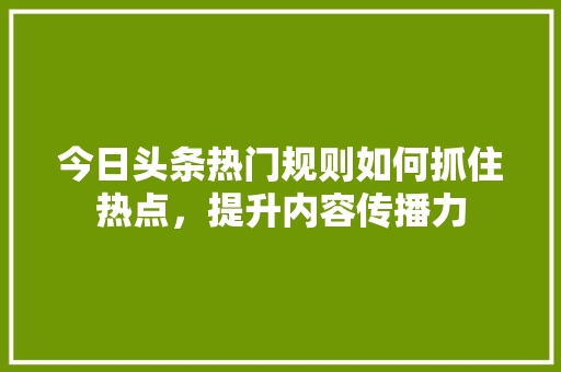 今日头条热门规则如何抓住热点，提升内容传播力 电脑故障维修