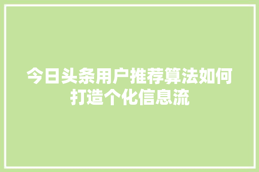 今日头条用户推荐算法如何打造个化信息流