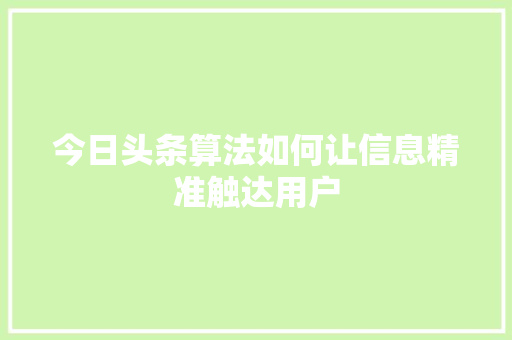 今日头条算法如何让信息精准触达用户