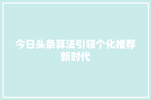 今日头条算法引领个化推荐新时代