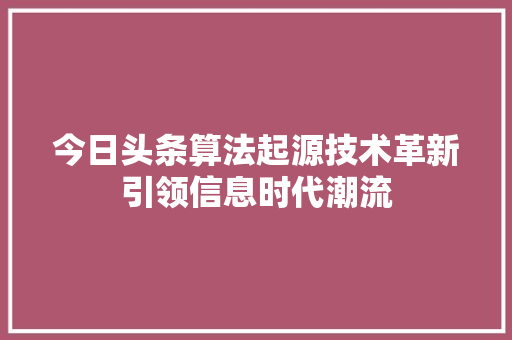 今日头条算法起源技术革新引领信息时代潮流