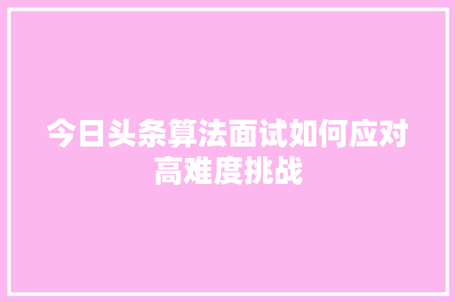 今日头条算法面试如何应对高难度挑战 操作系统