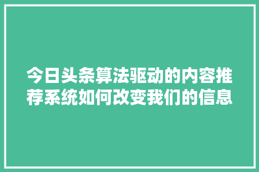 今日头条算法驱动的内容推荐系统如何改变我们的信息生活 电脑故障维修