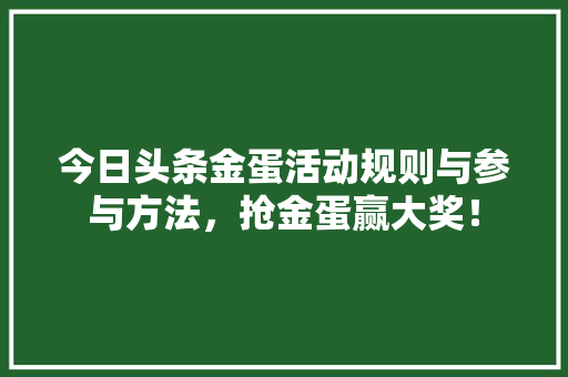 今日头条金蛋活动规则与参与方法，抢金蛋赢大奖！ 编程语言