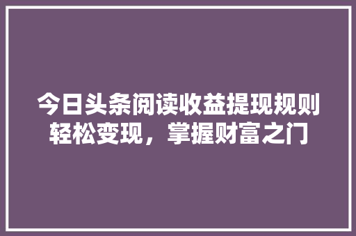 今日头条阅读收益提现规则轻松变现，掌握财富之门 电脑故障维修