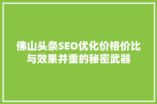 佛山头条SEO优化价格价比与效果并重的秘密武器
