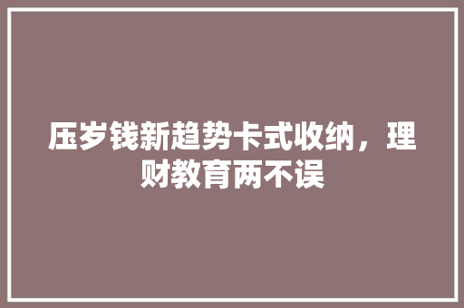 压岁钱新趋势卡式收纳，理财教育两不误