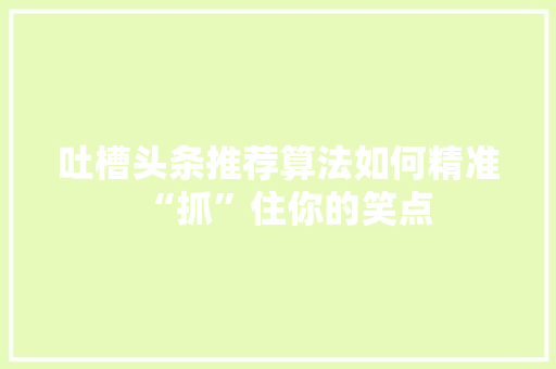 吐槽头条推荐算法如何精准“抓”住你的笑点