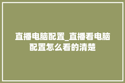 直播电脑配置_直播看电脑配置怎么看的清楚 电脑故障维修