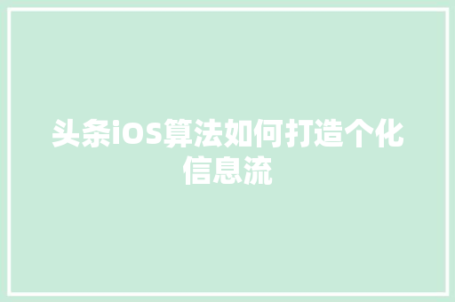 头条iOS算法如何打造个化信息流
