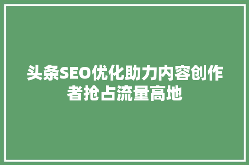 头条SEO优化助力内容创作者抢占流量高地