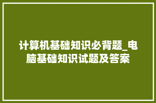 计算机基础知识必背题_电脑基础知识试题及答案 电脑配置