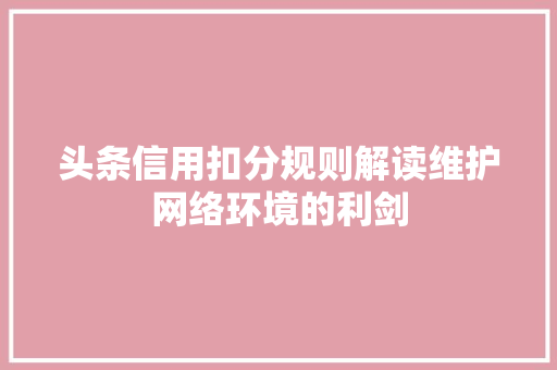 头条信用扣分规则解读维护网络环境的利剑