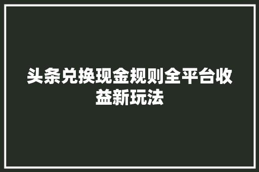 头条兑换现金规则全平台收益新玩法 编程语言