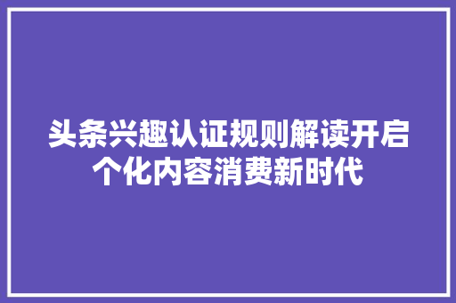 头条兴趣认证规则解读开启个化内容消费新时代