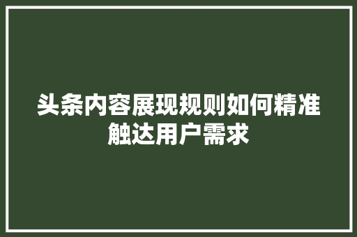 头条内容展现规则如何精准触达用户需求