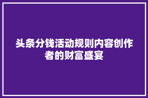 头条分钱活动规则内容创作者的财富盛宴 电脑配置 头条分钱活动规则内容创作者的财富盛宴 电脑配置